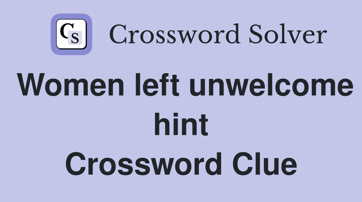 Women left unwelcome hint Crossword Clue
