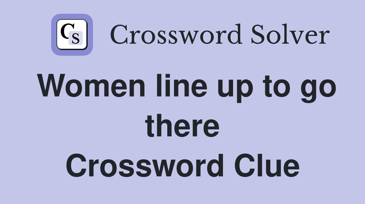 Women line up to go there Crossword Clue