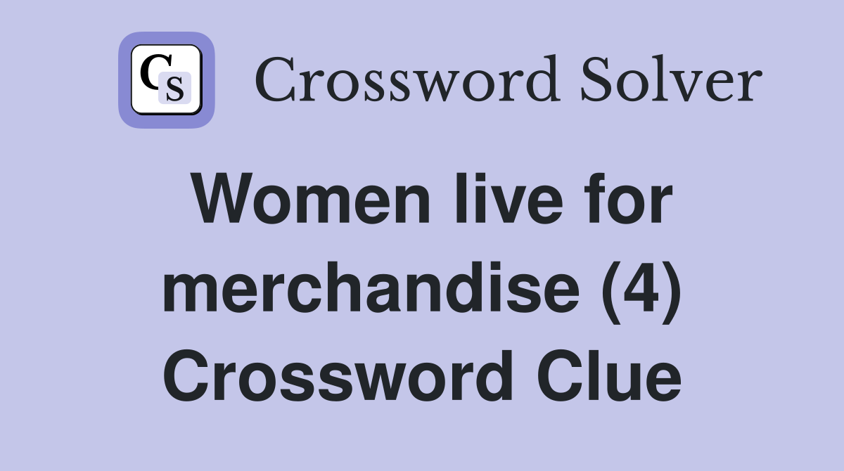 Women live for merchandise (4) Crossword Clue