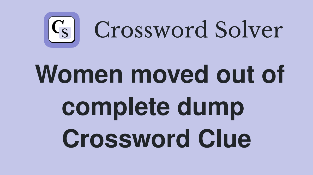 Women moved out of complete dump  Crossword Clue