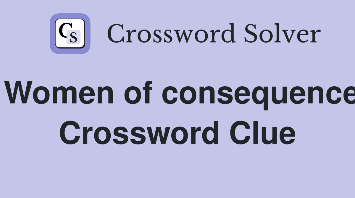 Women of consequence Crossword Clue