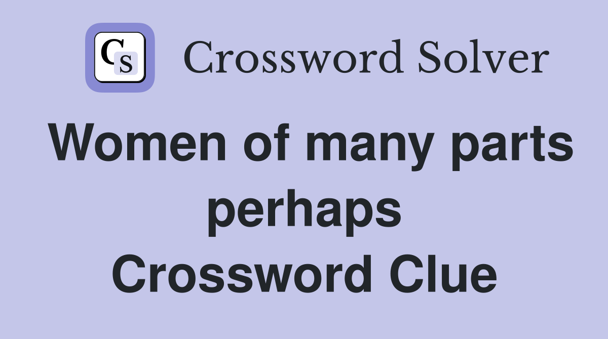Women of many parts perhaps Crossword Clue