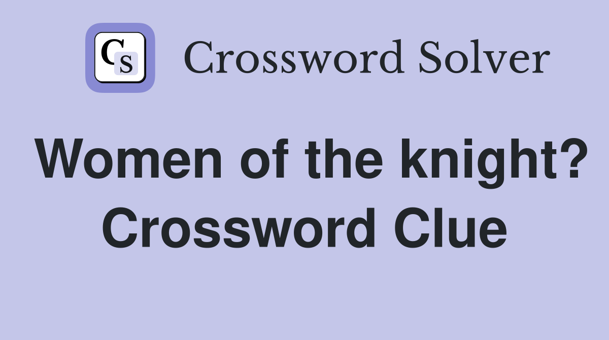 Women of the knight? Crossword Clue