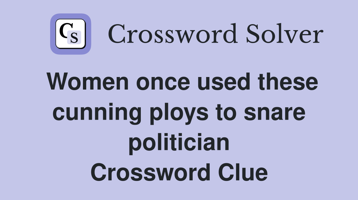 Women once used these cunning ploys to snare politician Crossword Clue