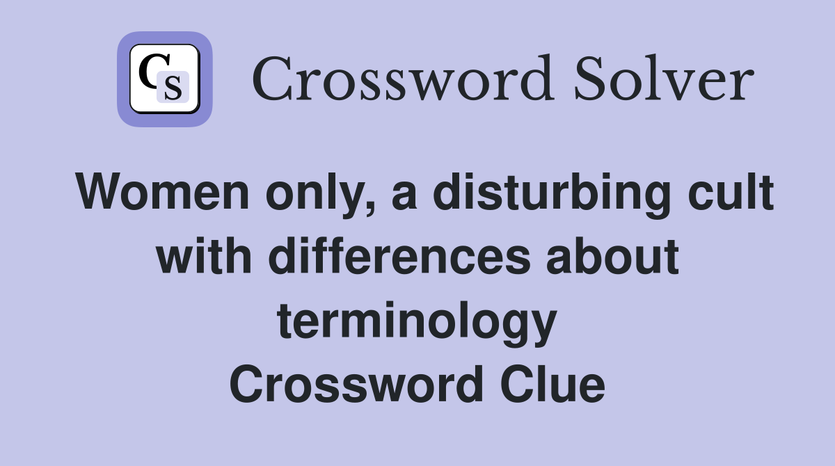 Women only, a disturbing cult with differences about terminology Crossword Clue