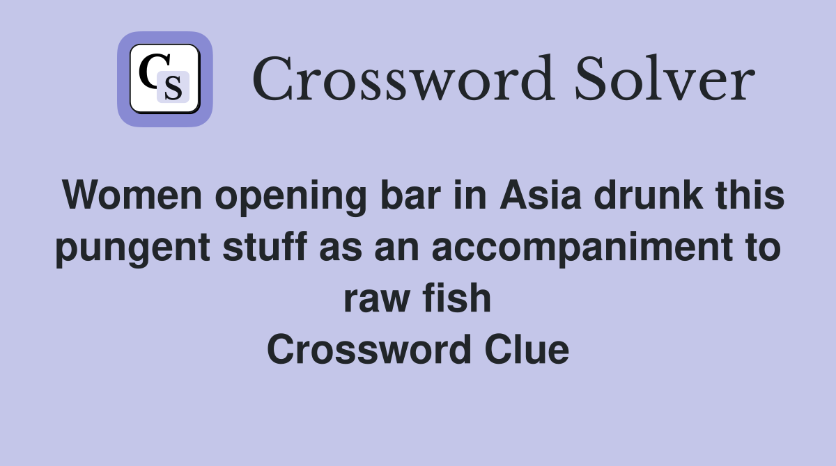 Women opening bar in Asia drunk this pungent stuff as an accompaniment to raw fish Crossword Clue