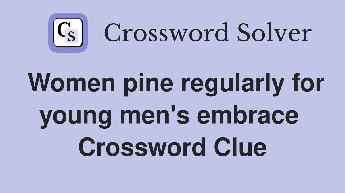 Women pine regularly for young men's embrace  Crossword Clue