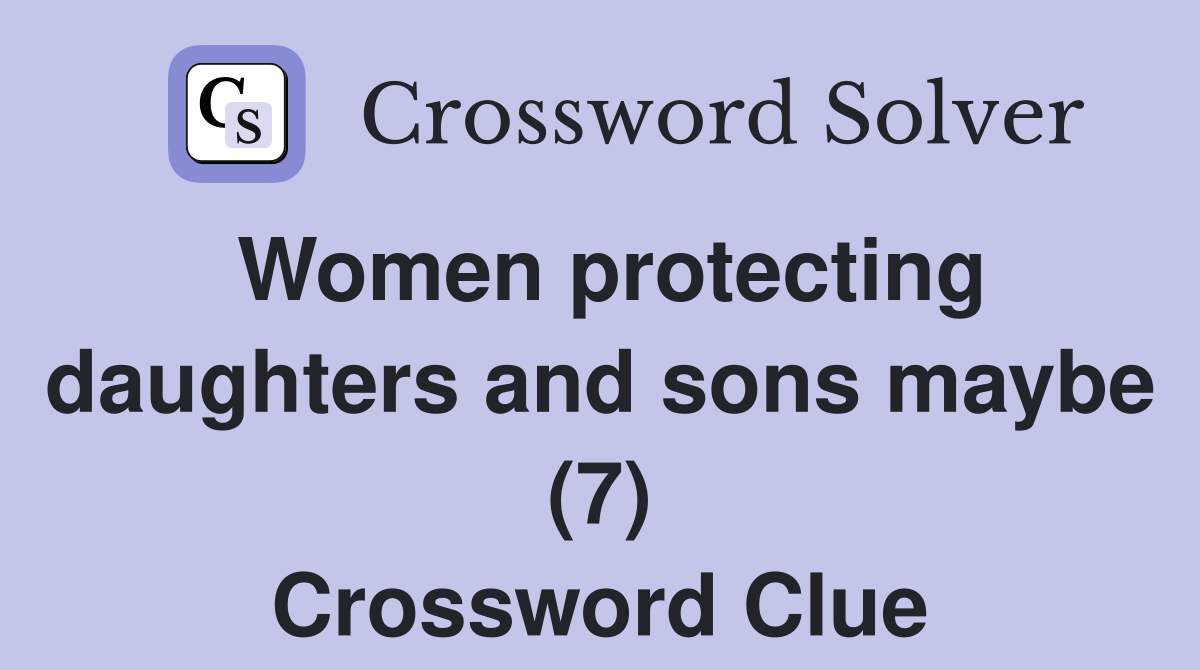 Women protecting daughters and sons maybe (7) Crossword Clue