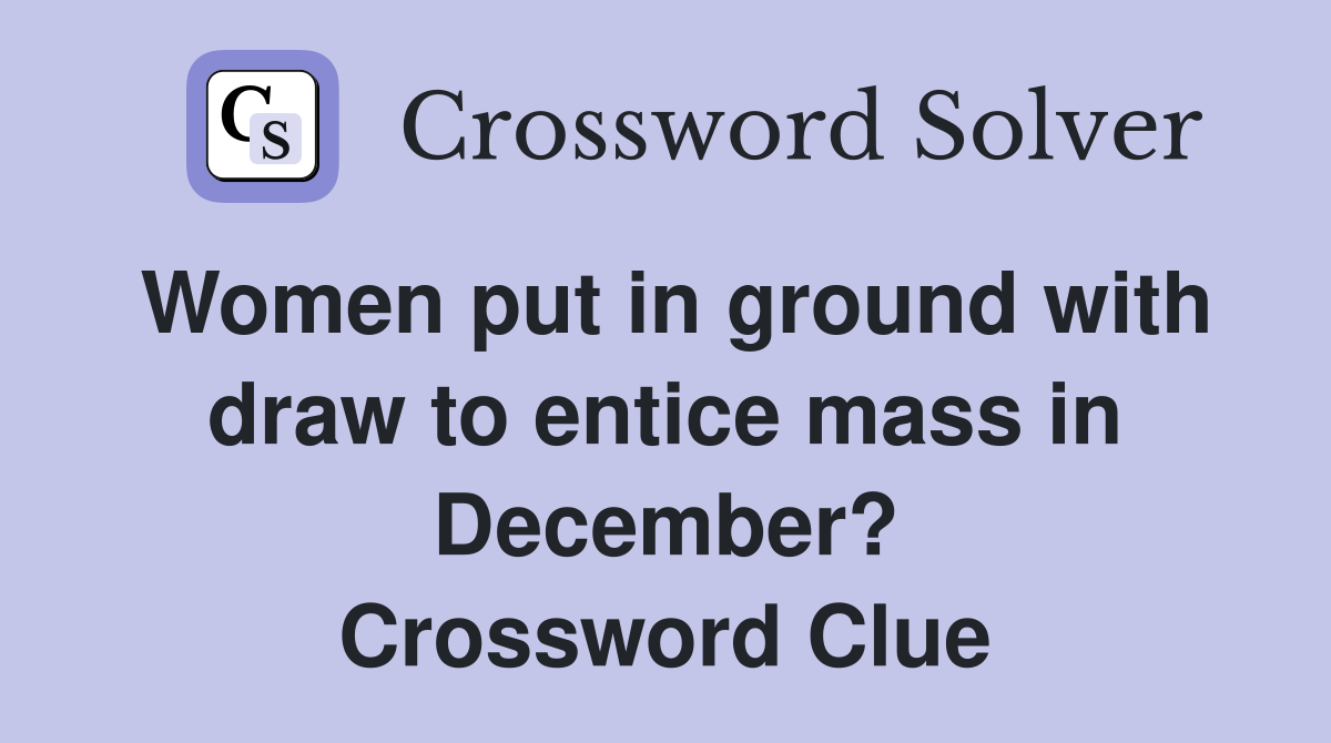 Women put in ground with draw to entice mass in December? Crossword Clue