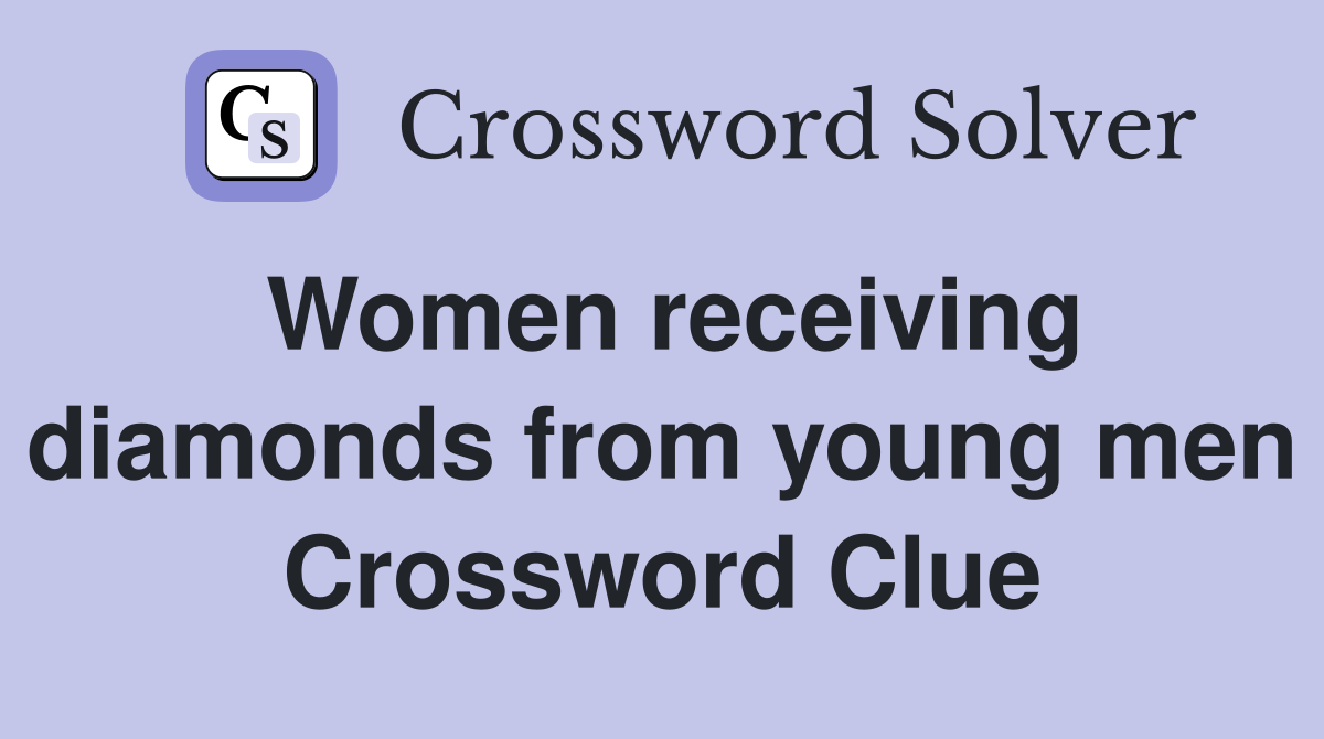 Women receiving diamonds from young men Crossword Clue