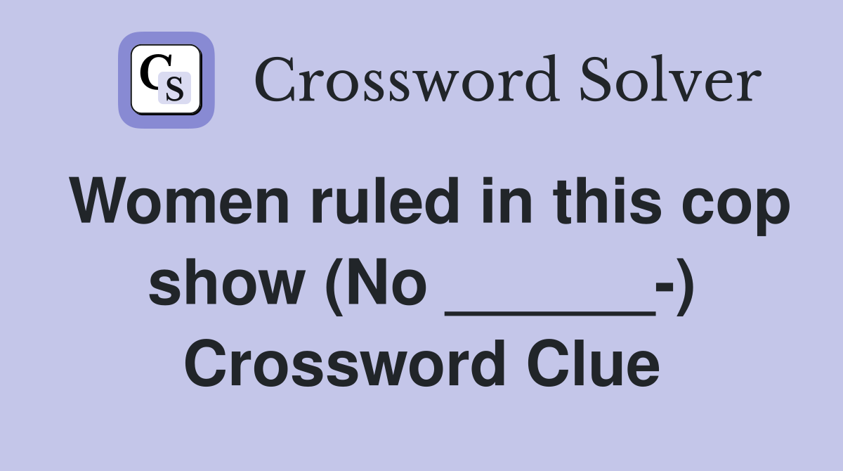 Women ruled in this cop show (No ______-) Crossword Clue