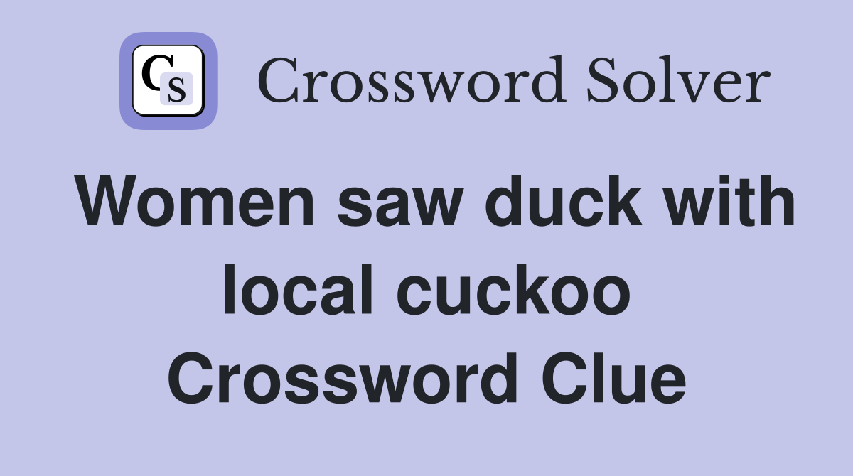 Women saw duck with local cuckoo Crossword Clue