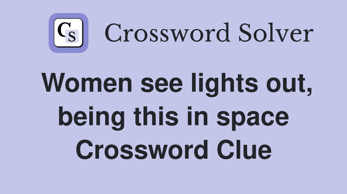 Women see lights out, being this in space Crossword Clue