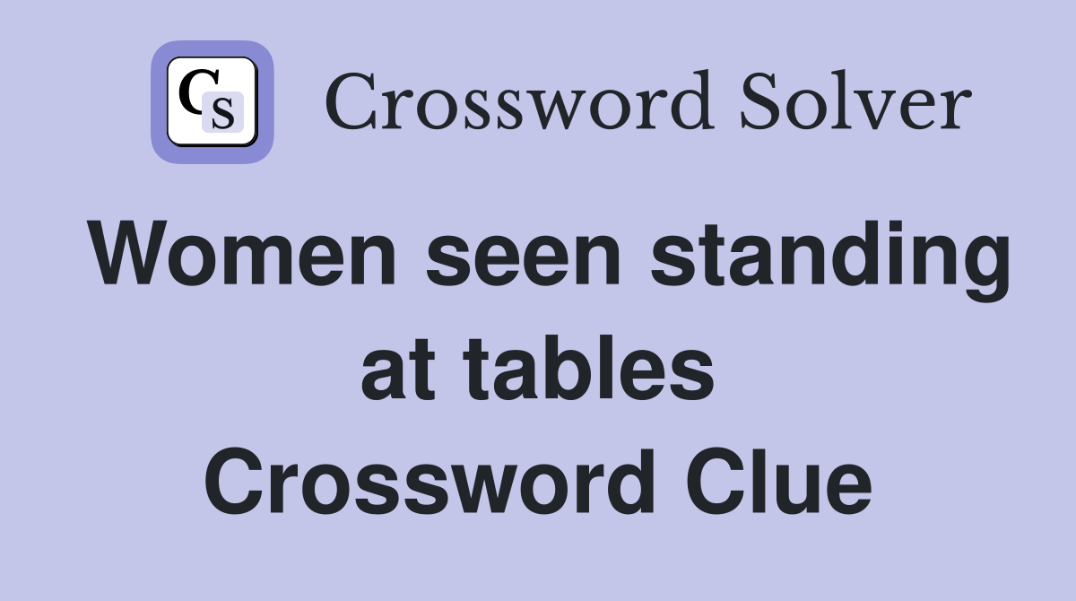Women seen standing at tables Crossword Clue