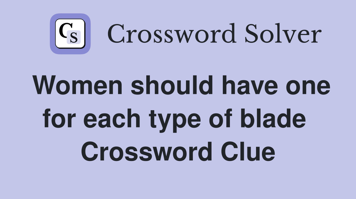 Women should have one for each type of blade  Crossword Clue