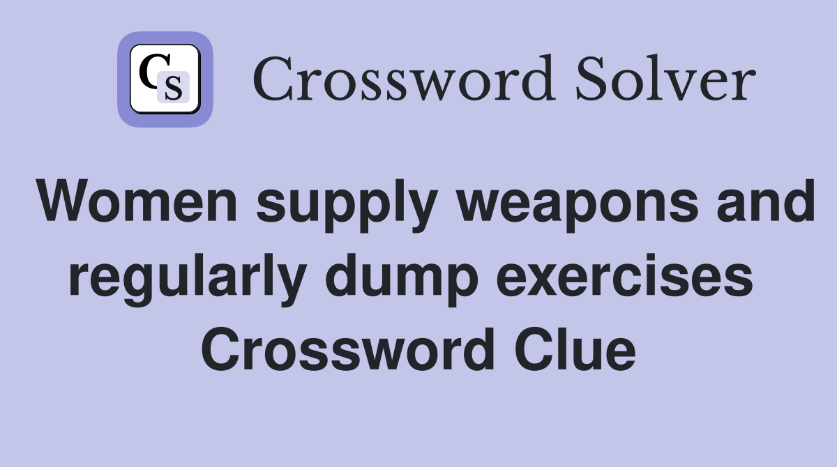 Women supply weapons and regularly dump exercises  Crossword Clue