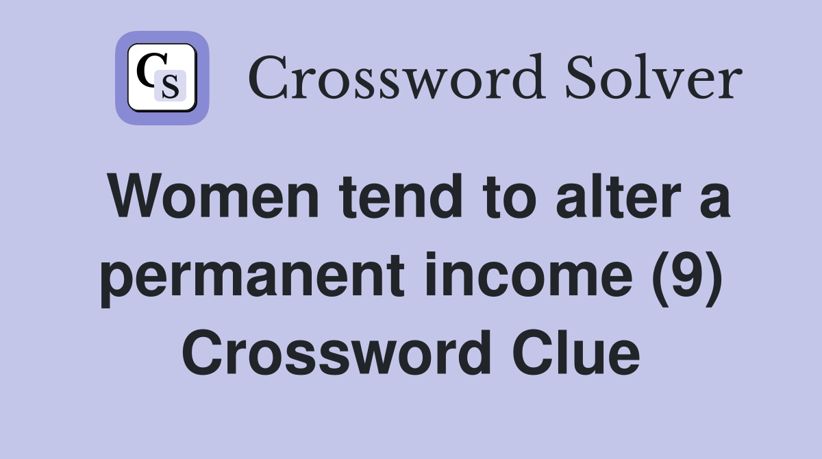 Women tend to alter a permanent income (9) Crossword Clue
