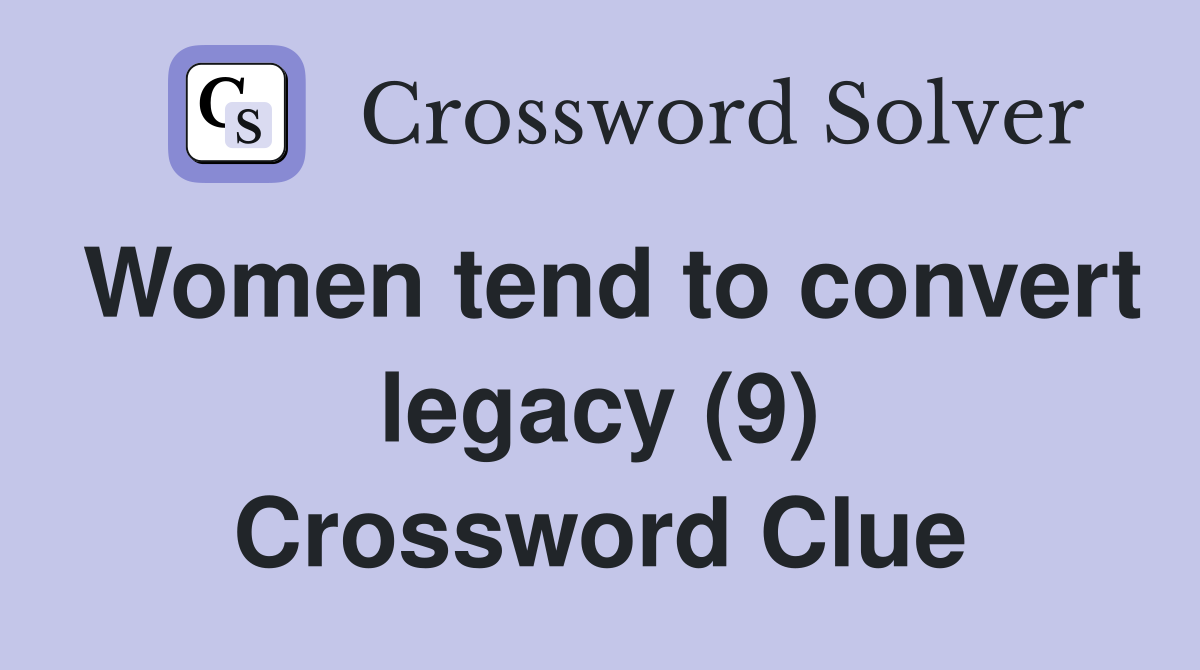 Women tend to convert legacy (9) Crossword Clue