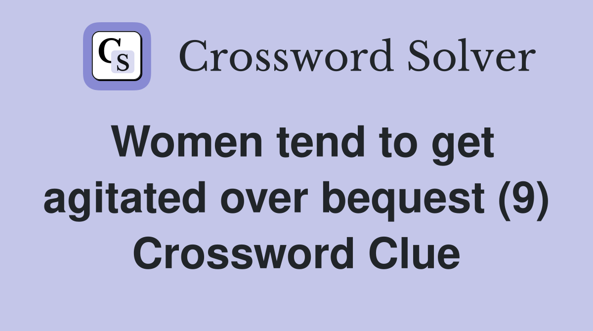 Women tend to get agitated over bequest (9) Crossword Clue