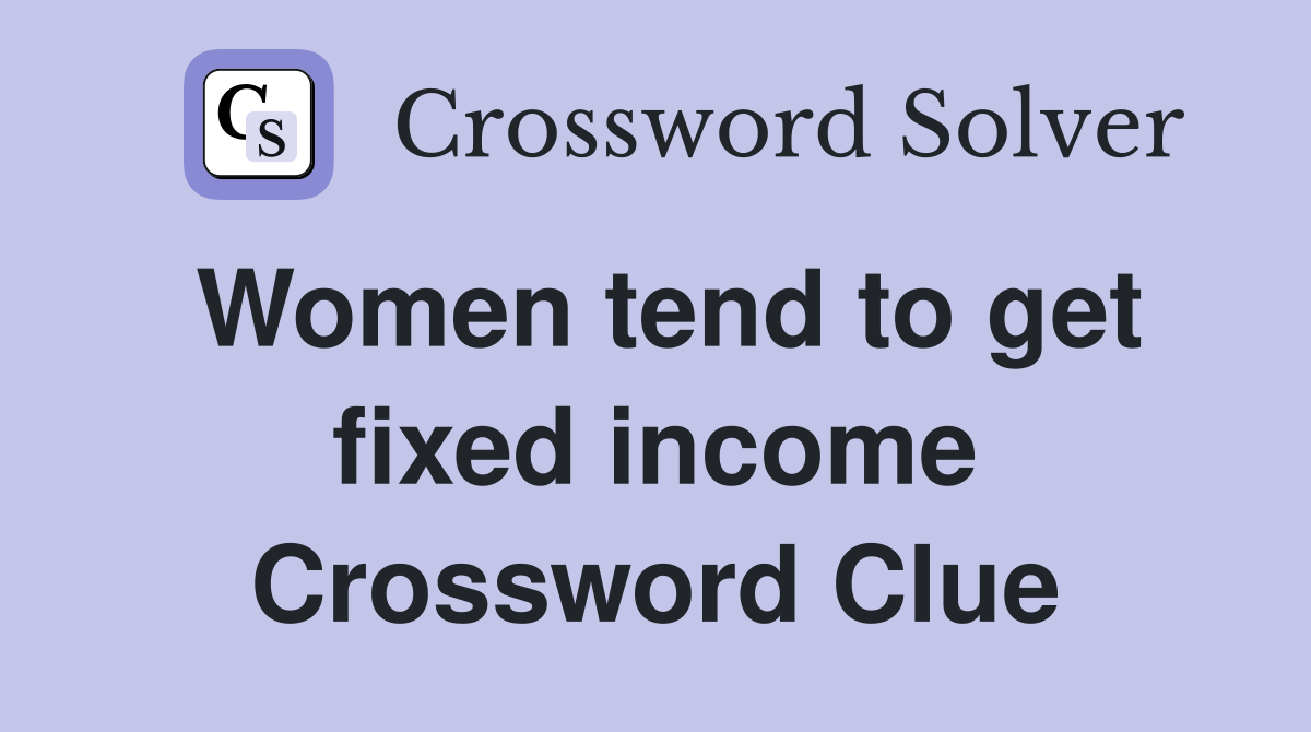 Women tend to get fixed income Crossword Clue