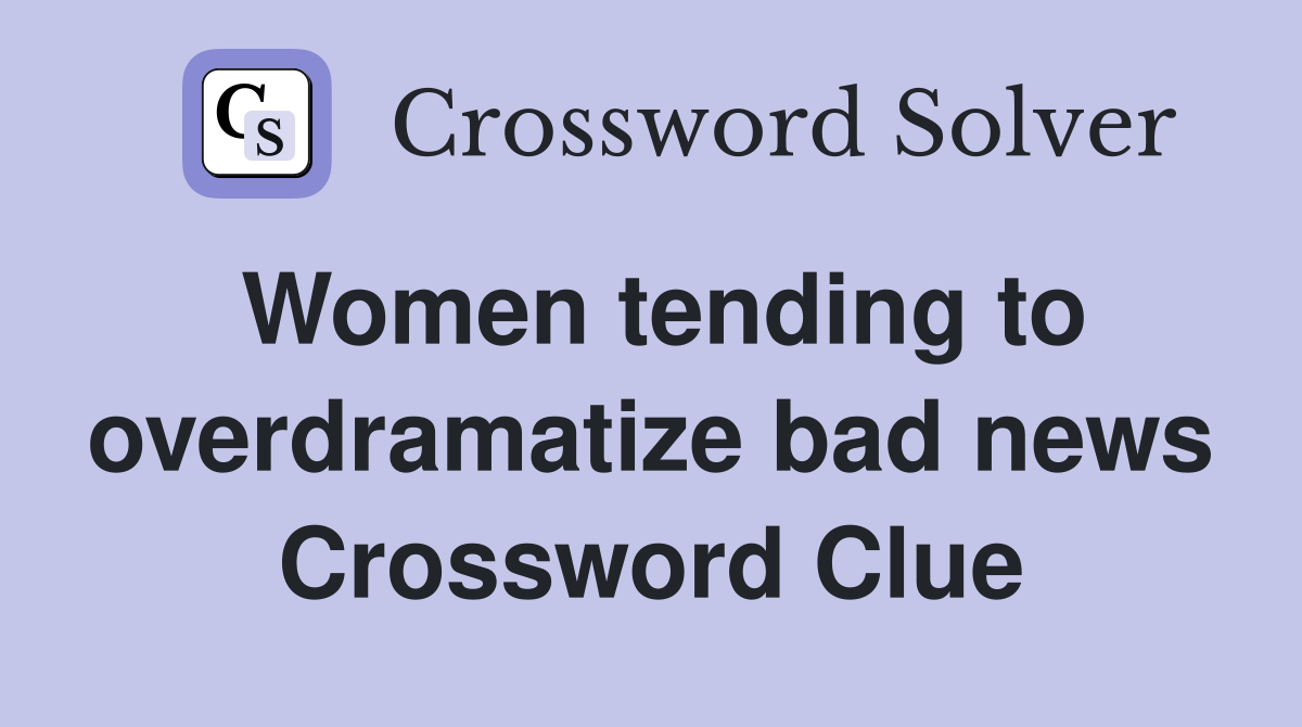 Women tending to overdramatize bad news Crossword Clue