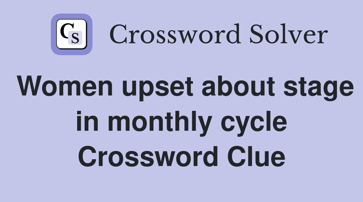 Women upset about stage in monthly cycle Crossword Clue