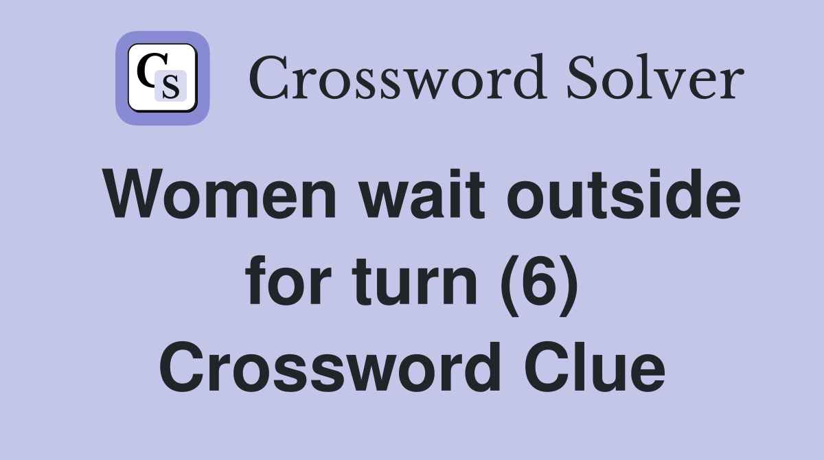 Women wait outside for turn (6) Crossword Clue