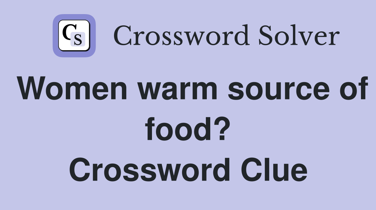 Women warm source of food? Crossword Clue