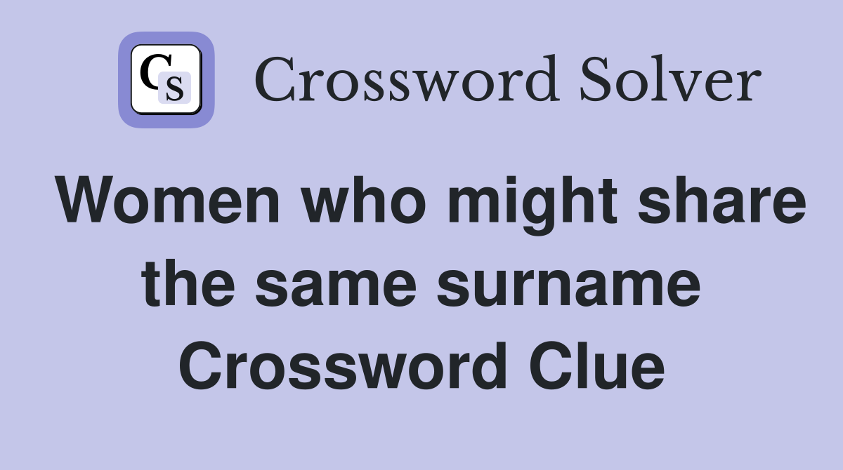 Women who might share the same surname Crossword Clue