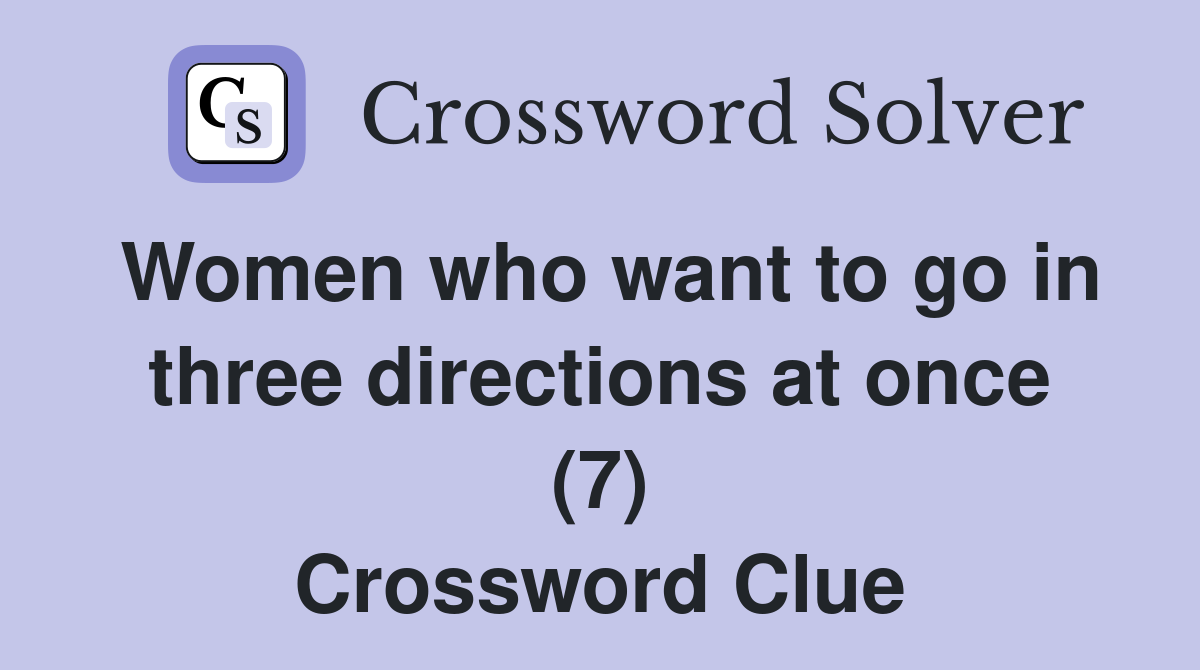 Women who want to go in three directions at once (7) Crossword Clue