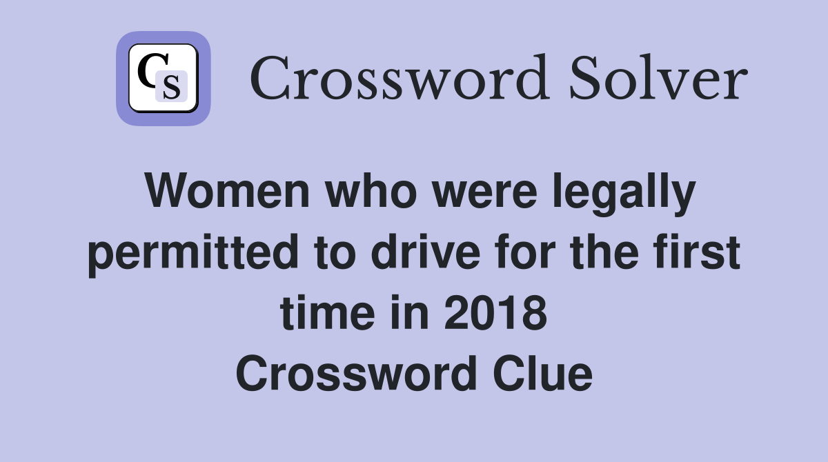 Women who were legally permitted to drive for the first time in 2018 Crossword Clue