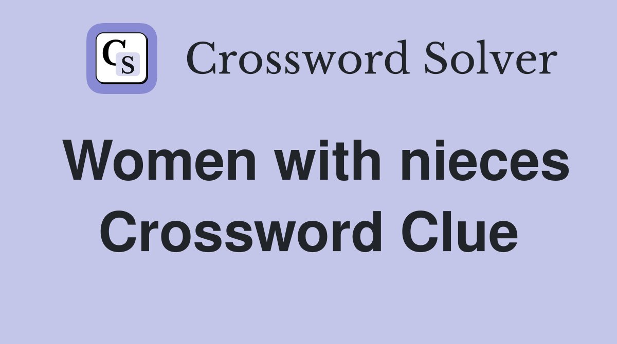 Women with nieces Crossword Clue