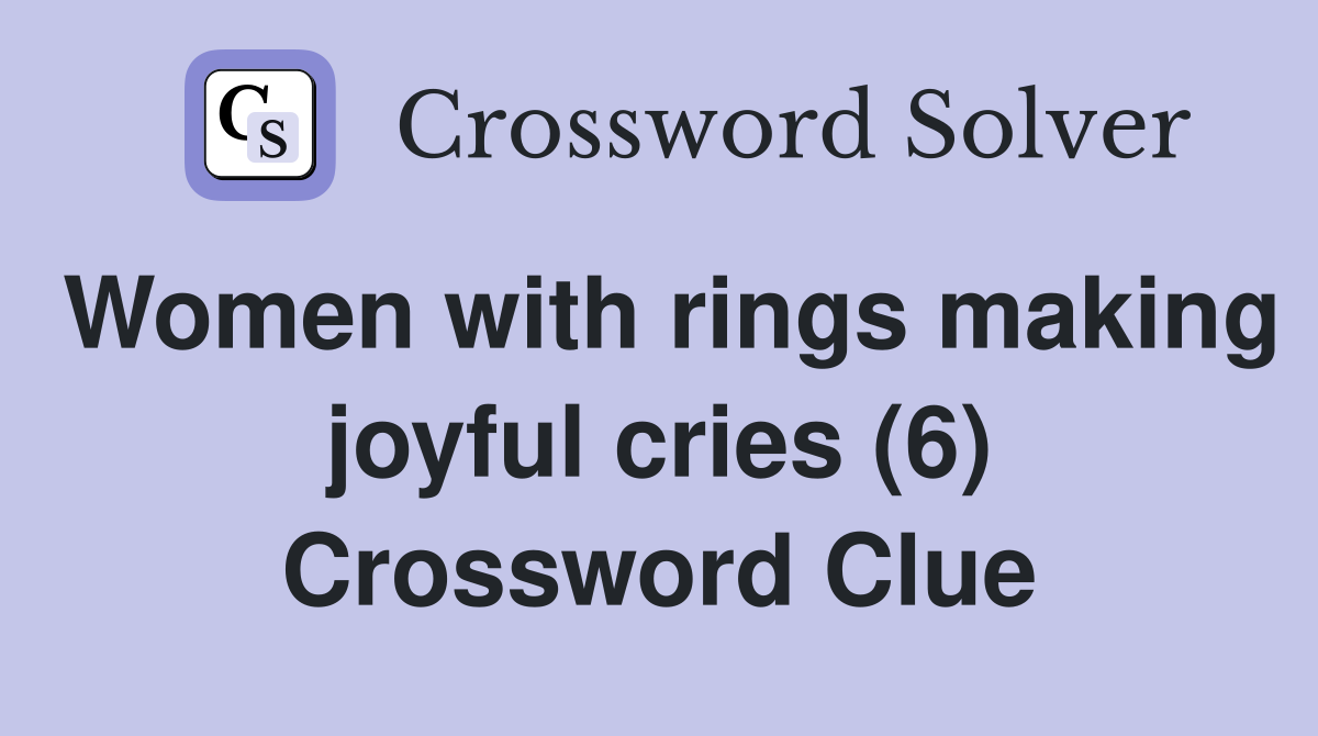 Women with rings making joyful cries (6) Crossword Clue