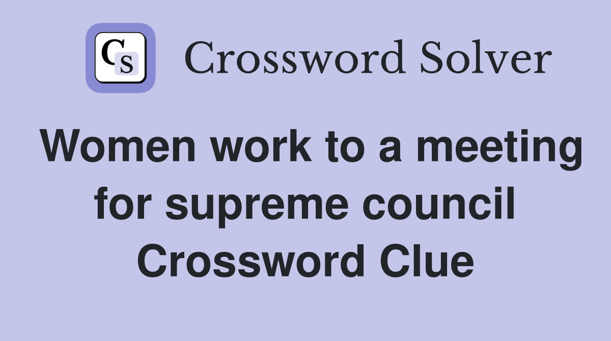 Women work to a meeting for supreme council Crossword Clue