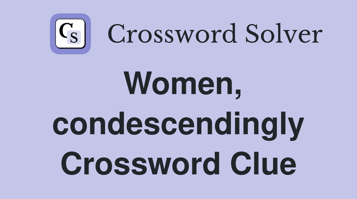 Women, condescendingly Crossword Clue