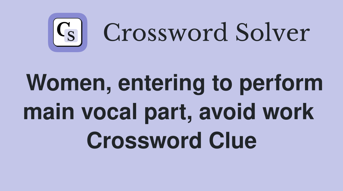 Women, entering to perform main vocal part, avoid work  Crossword Clue