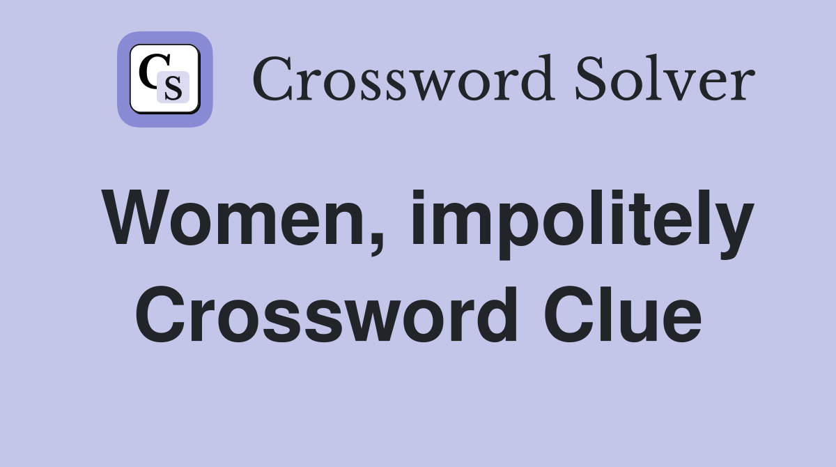 Women, impolitely Crossword Clue