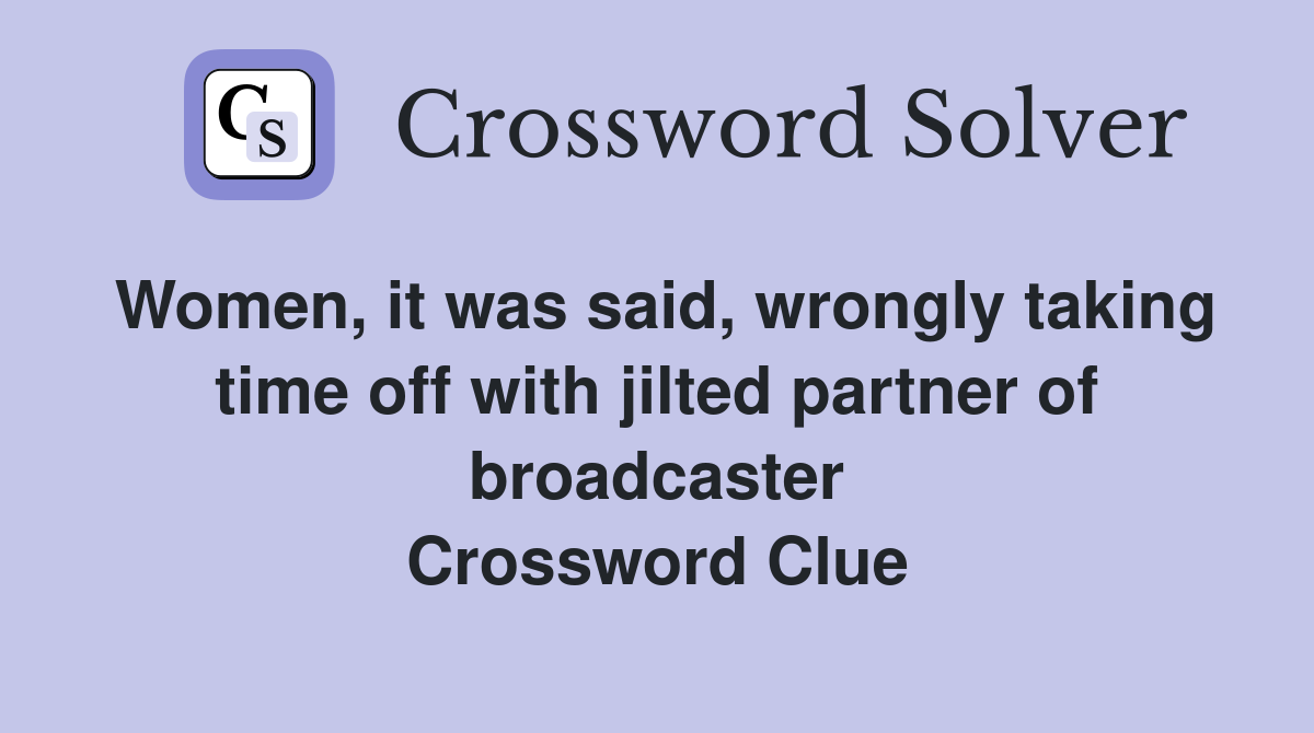 Women, it was said, wrongly taking time off with jilted partner of broadcaster Crossword Clue
