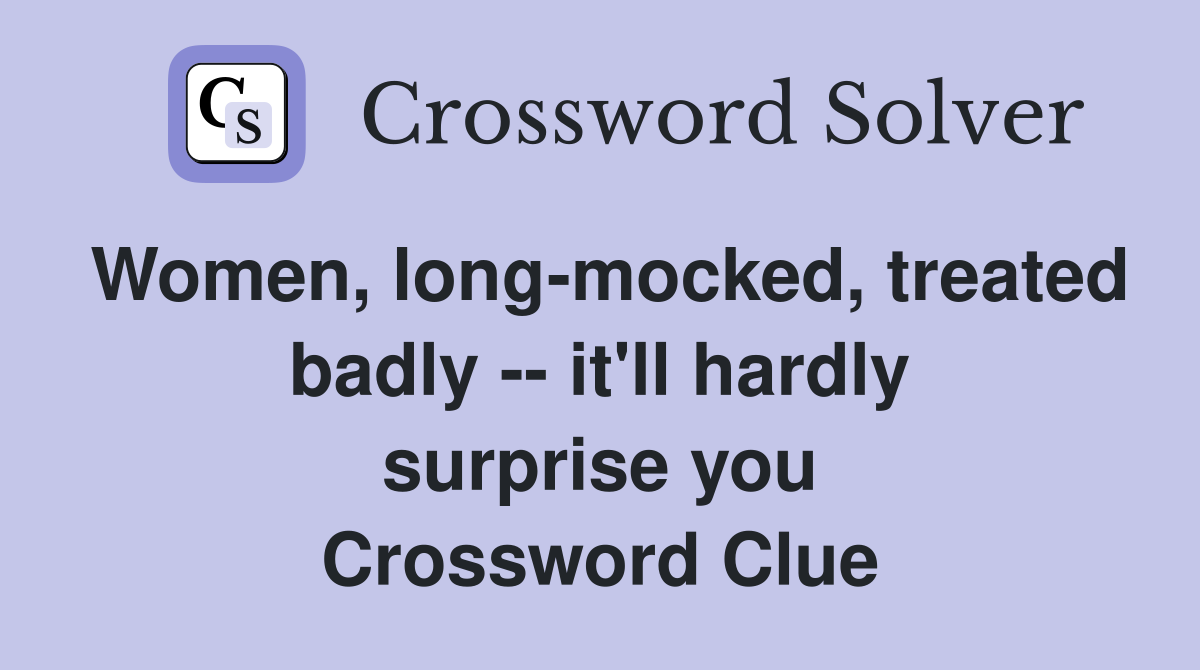 Women, long-mocked, treated badly -- it'll hardly surprise you Crossword Clue
