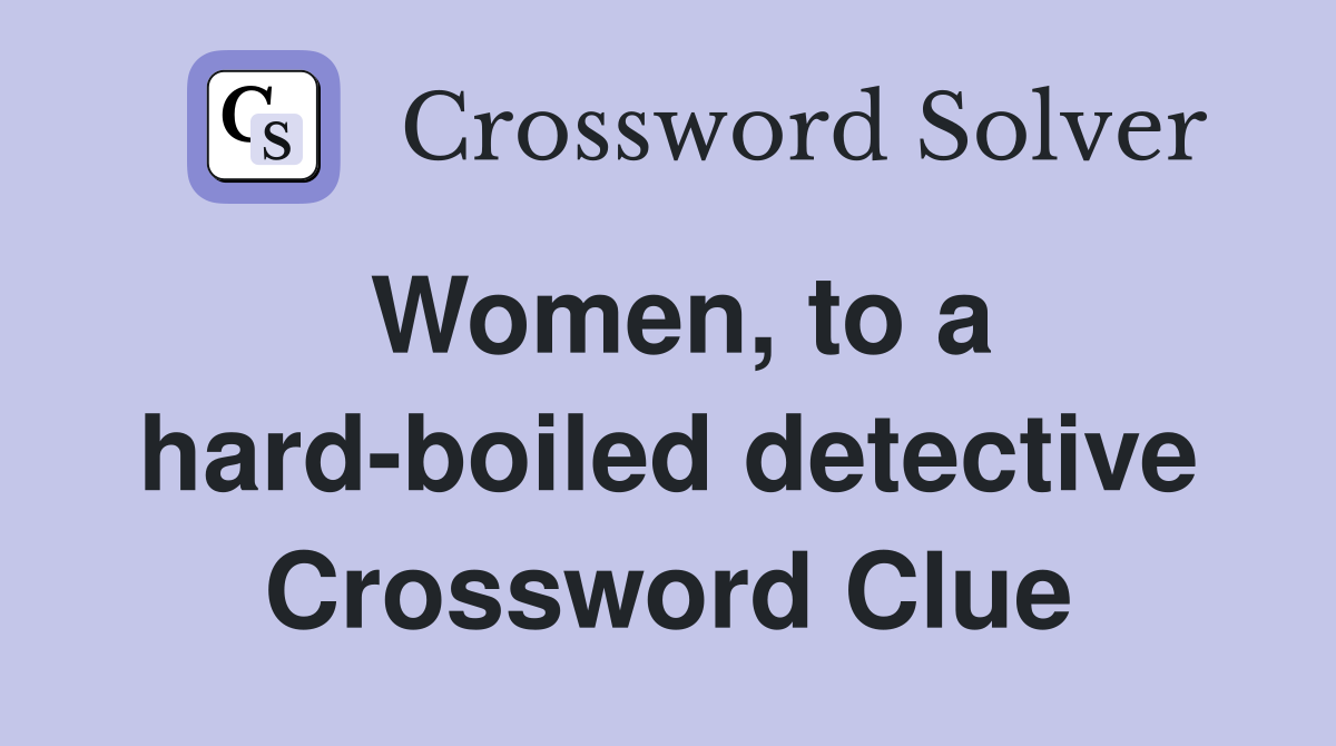 Women, to a hard-boiled detective Crossword Clue