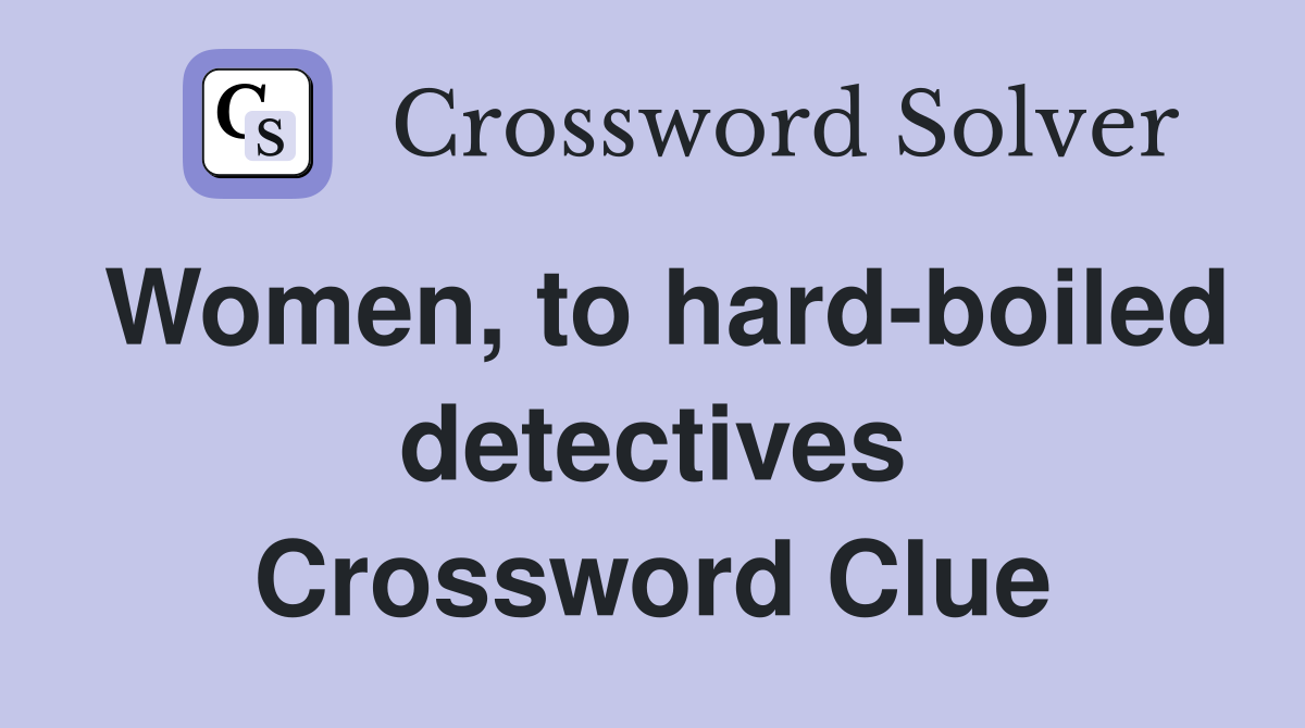 Women, to hard-boiled detectives Crossword Clue