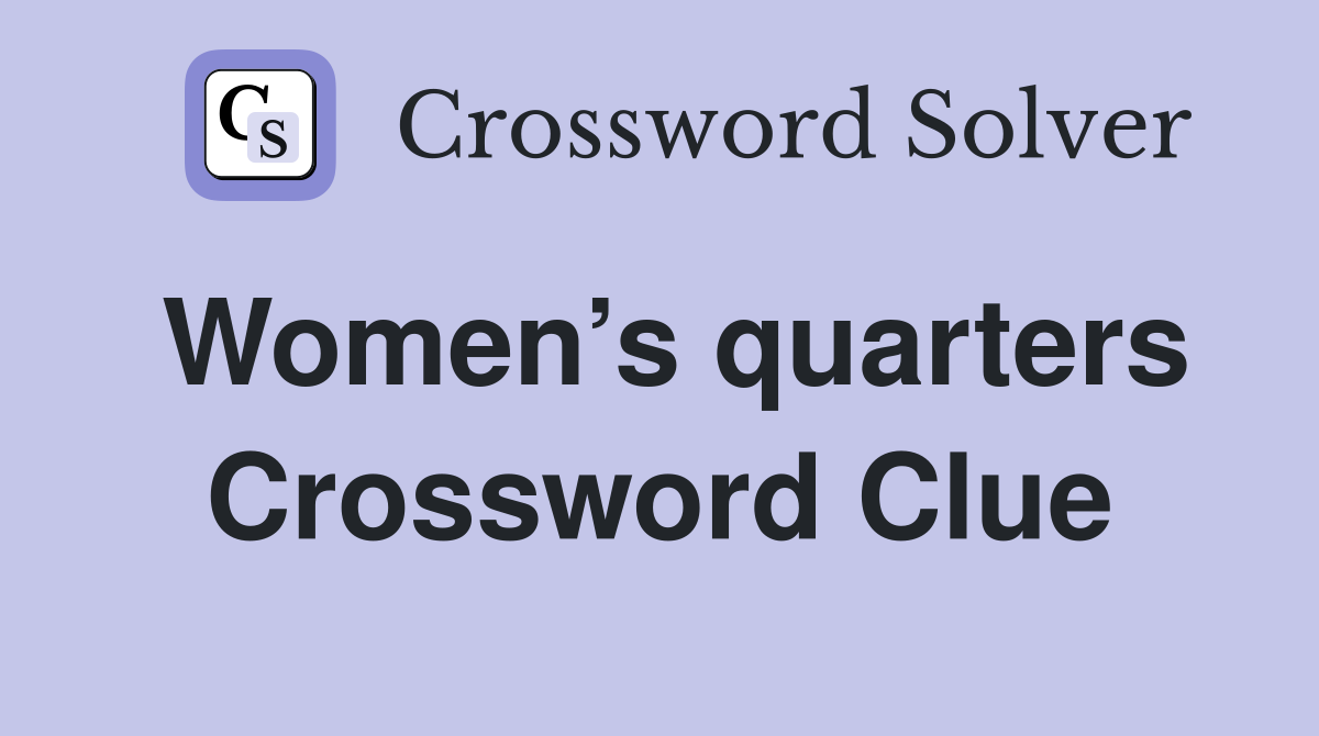 Women’s quarters Crossword Clue