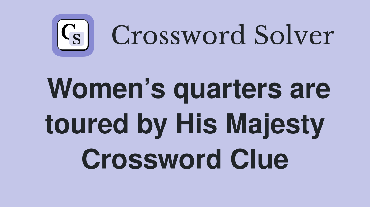 Women’s quarters are toured by His Majesty Crossword Clue
