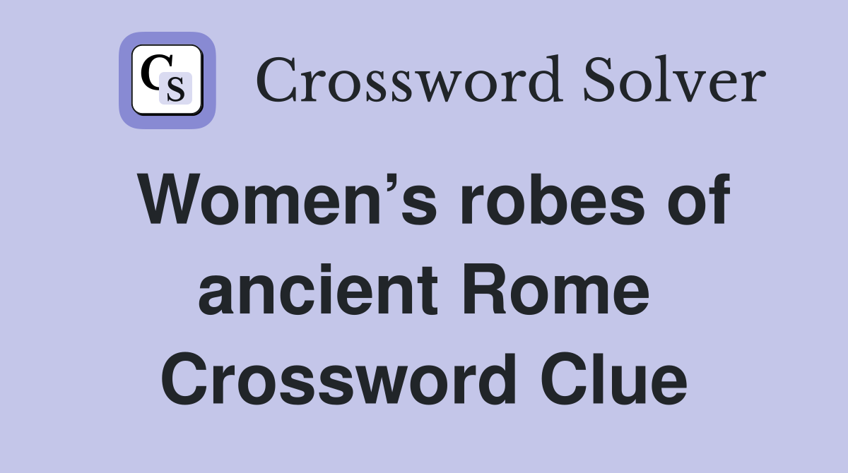 Women’s robes of ancient Rome Crossword Clue