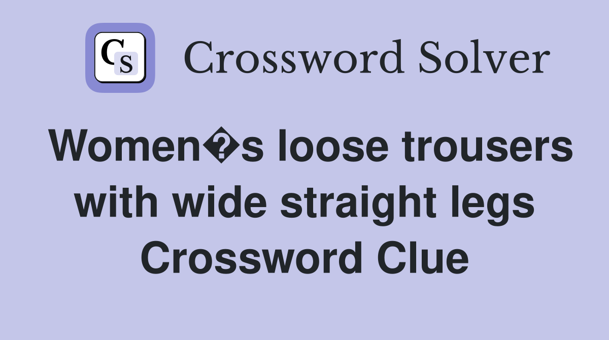Women�s loose trousers with wide straight legs Crossword Clue