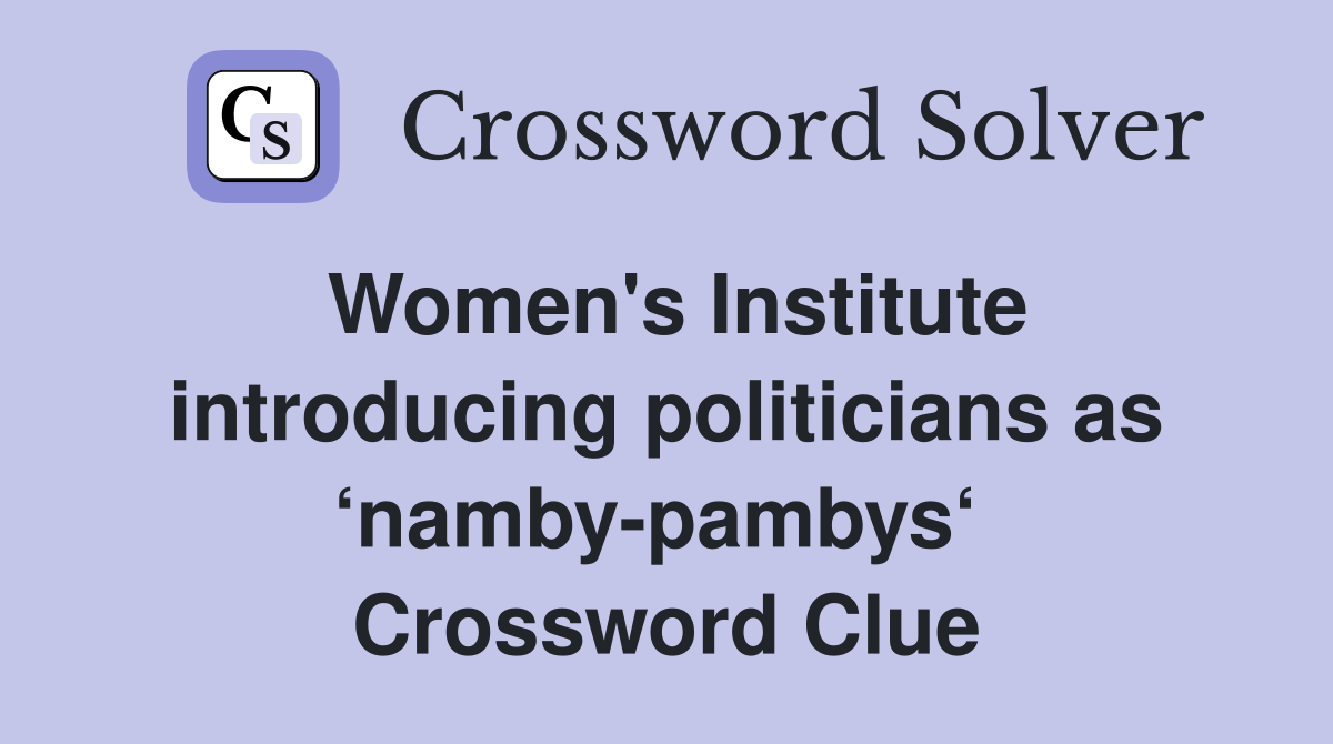 Women's Institute introducing politicians as ‘namby-pambys‘  Crossword Clue