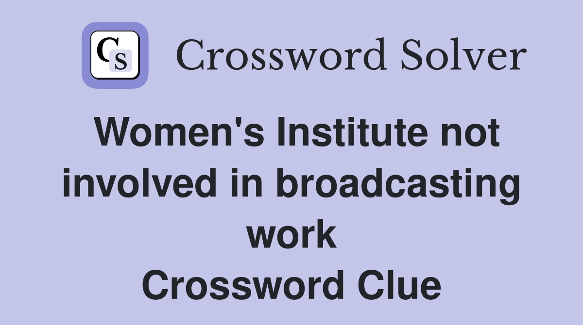 Women's Institute not involved in broadcasting work Crossword Clue