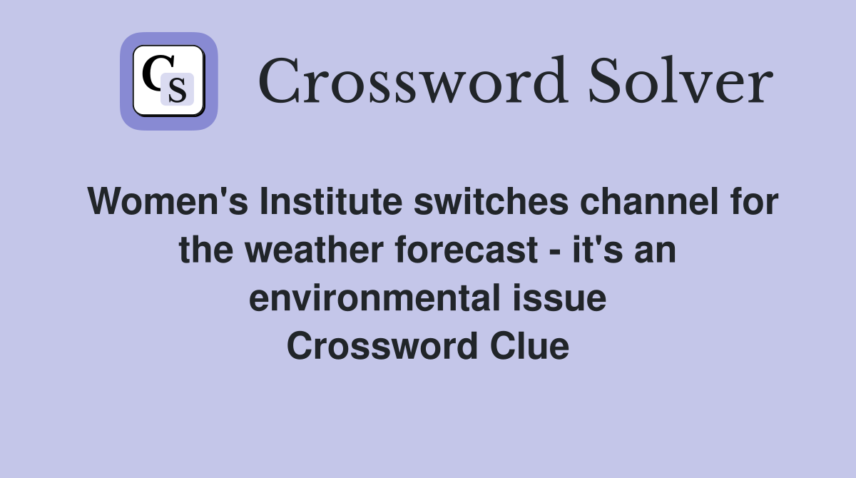 Women's Institute switches channel for the weather forecast - it's an environmental issue Crossword Clue