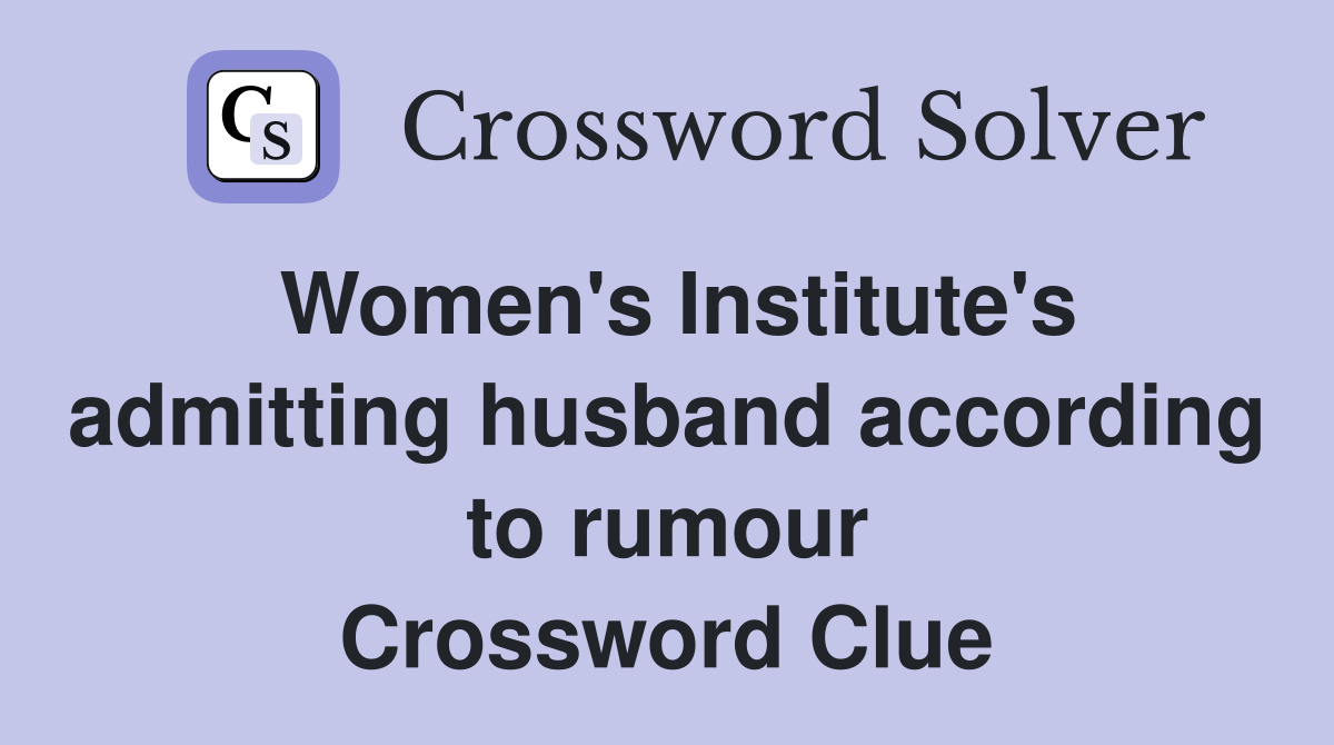 Women's Institute's admitting husband according to rumour Crossword Clue
