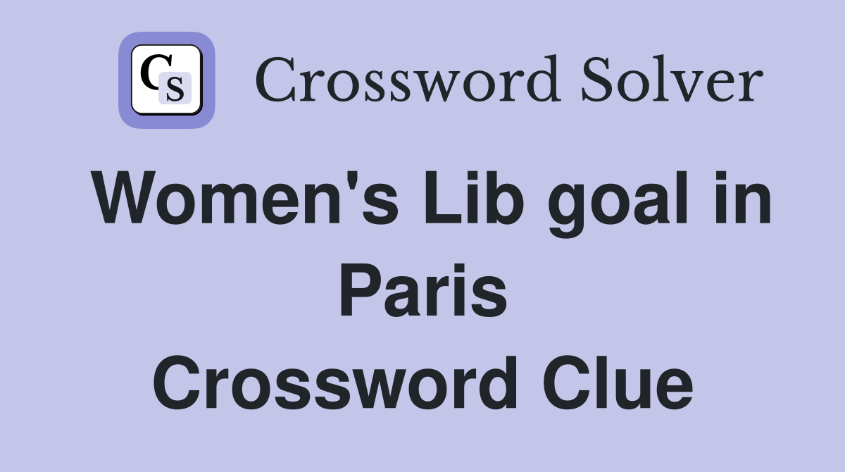 Women's Lib goal in Paris Crossword Clue